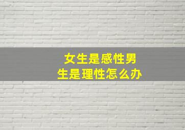 女生是感性男生是理性怎么办