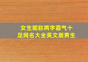 女生昵称两字霸气十足网名大全英文版男生