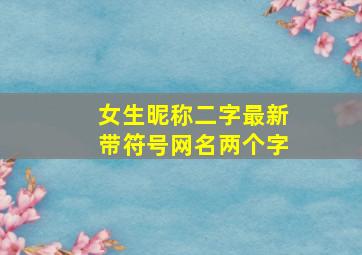 女生昵称二字最新带符号网名两个字