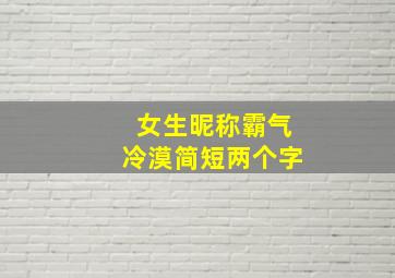 女生昵称霸气冷漠简短两个字