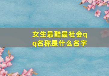 女生最酷最社会qq名称是什么名字