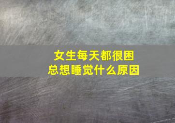 女生每天都很困总想睡觉什么原因