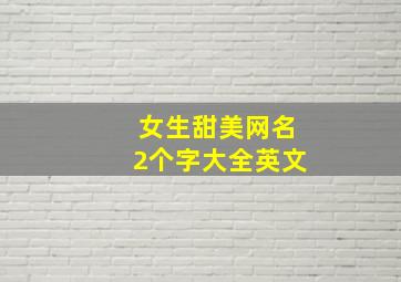 女生甜美网名2个字大全英文