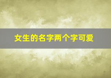 女生的名字两个字可爱