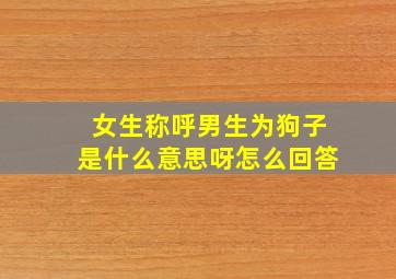 女生称呼男生为狗子是什么意思呀怎么回答