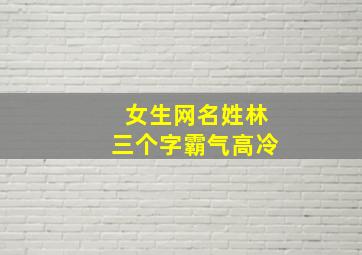 女生网名姓林三个字霸气高冷