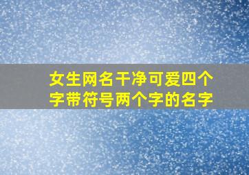 女生网名干净可爱四个字带符号两个字的名字