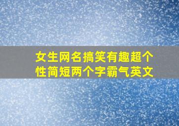 女生网名搞笑有趣超个性简短两个字霸气英文