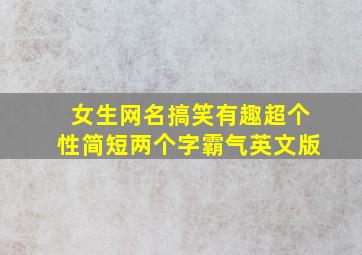 女生网名搞笑有趣超个性简短两个字霸气英文版