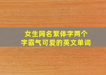 女生网名繁体字两个字霸气可爱的英文单词