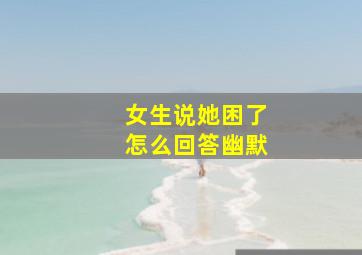 女生说她困了怎么回答幽默