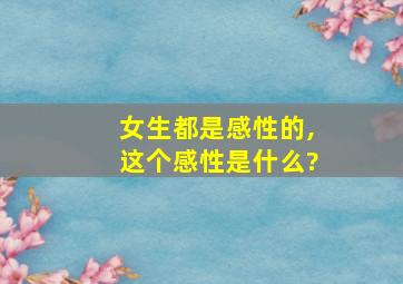 女生都是感性的,这个感性是什么?