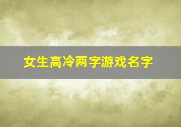 女生高冷两字游戏名字