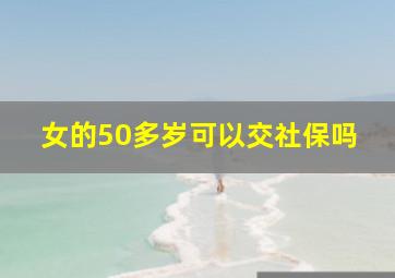 女的50多岁可以交社保吗