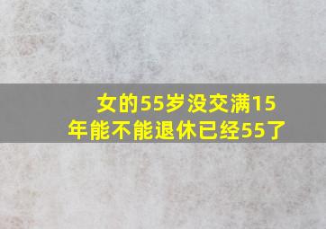 女的55岁没交满15年能不能退休已经55了