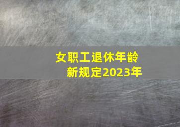 女职工退休年龄新规定2023年