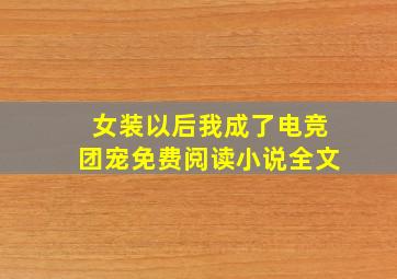 女装以后我成了电竞团宠免费阅读小说全文