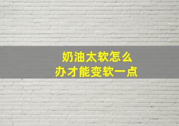 奶油太软怎么办才能变软一点