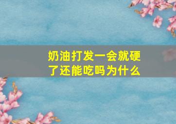 奶油打发一会就硬了还能吃吗为什么