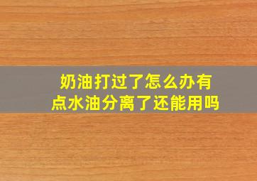 奶油打过了怎么办有点水油分离了还能用吗