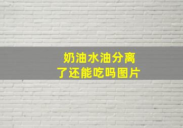 奶油水油分离了还能吃吗图片