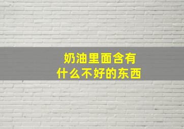 奶油里面含有什么不好的东西