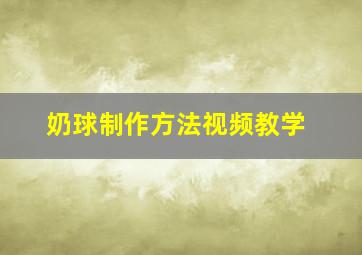 奶球制作方法视频教学