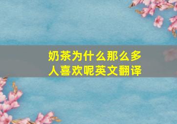 奶茶为什么那么多人喜欢呢英文翻译