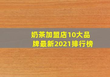 奶茶加盟店10大品牌最新2021排行榜