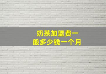 奶茶加盟费一般多少钱一个月