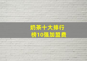 奶茶十大排行榜10强加盟费