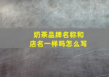 奶茶品牌名称和店名一样吗怎么写