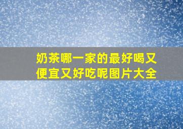 奶茶哪一家的最好喝又便宜又好吃呢图片大全