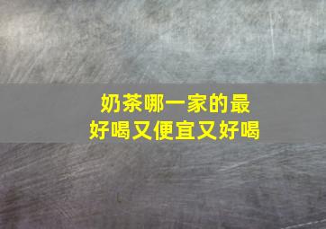 奶茶哪一家的最好喝又便宜又好喝