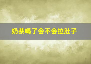 奶茶喝了会不会拉肚子