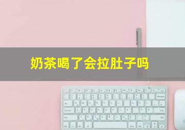 奶茶喝了会拉肚子吗