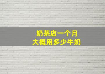 奶茶店一个月大概用多少牛奶