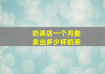 奶茶店一个月能卖出多少杯奶茶