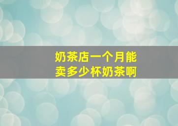 奶茶店一个月能卖多少杯奶茶啊