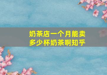 奶茶店一个月能卖多少杯奶茶啊知乎