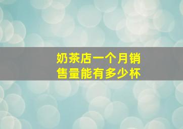 奶茶店一个月销售量能有多少杯