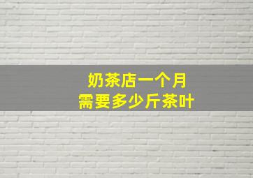 奶茶店一个月需要多少斤茶叶