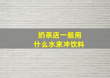 奶茶店一般用什么水来冲饮料