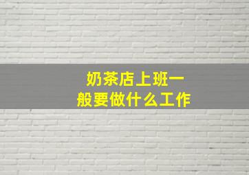 奶茶店上班一般要做什么工作