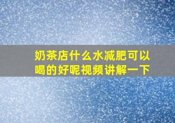 奶茶店什么水减肥可以喝的好呢视频讲解一下