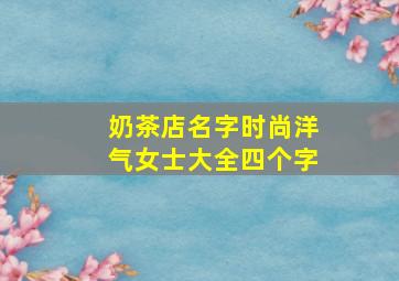 奶茶店名字时尚洋气女士大全四个字