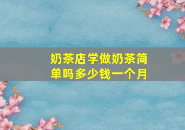 奶茶店学做奶茶简单吗多少钱一个月