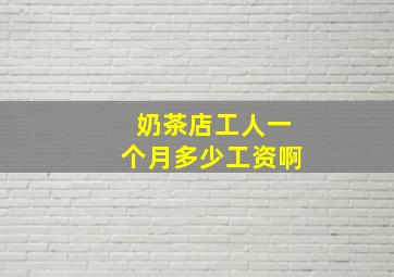 奶茶店工人一个月多少工资啊