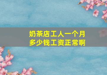 奶茶店工人一个月多少钱工资正常啊