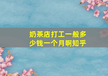 奶茶店打工一般多少钱一个月啊知乎